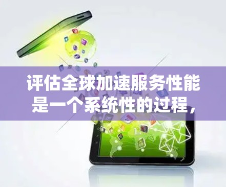 评估全球加速服务性能是一个系统性的过程,涉及多个方面和步骤。以下是一个有条理的总结,涵盖评估的各个方面 评估全球加速服务性能是一个系统性的过程,涉及多个方面和步骤。以下是一个有条理的总结,涵盖评估的各个方面