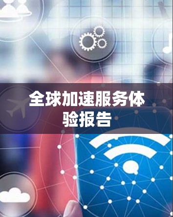 全球加速服务体验报告