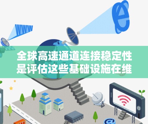 全球高速通道连接稳定性是评估这些基础设施在维护、故障、交通压力等多方面表现的重要指标。为了撰写一份全面且专业的评测报告,可以按照以下步骤进行 全球高速通道连接稳定性是评估这些基础设施在维护、故障、交通压力等多方面表现的重要指标。为了撰写一份全面且专业的评测报告,可以按照以下步骤进行