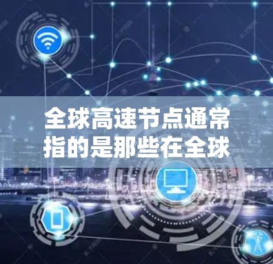 全球高速节点通常指的是那些在全球范围内具有高交通流量、高便利性和重要性的交通枢纽或高速路网。以下是一些常见的全球高速节点及其简介