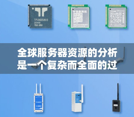 全球服务器资源的分析是一个复杂而全面的过程,涉及多个方面,包括服务器总数、类型、分布、状态、使用情况、资源分配、地理位置、网络连接、维护和升级等多个方面。以下是对这一分析的详细总结和分步说明 全球服务器资源的分析是一个复杂而全面的过程,涉及多个方面,包括服务器总数、类型、分布、状态、使用情况、资源分配、地理位置、网络连接、维护和升级等多个方面。以下是对这一分析的详细总结和分步说明