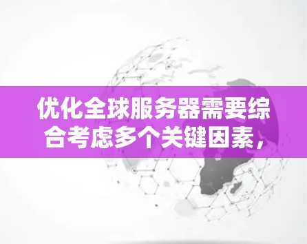 优化全球服务器需要综合考虑多个关键因素,以确保服务器高效、可靠、安全并能够满足全球玩家的需求。以下是优化全球服务器的关键步骤和策略 优化全球服务器需要综合考虑多个关键因素,以确保服务器高效、可靠、安全并能够满足全球玩家的需求。以下是优化全球服务器的关键步骤和策略