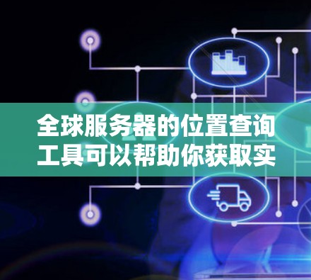 全球服务器的位置查询工具可以帮助你获取实时或历史的服务器位置信息。以下是几种常用的工具，供你选择