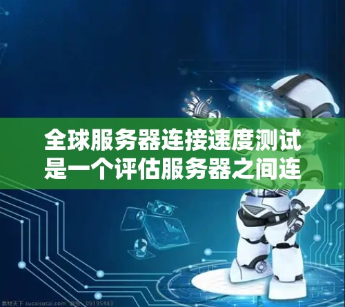 全球服务器连接速度测试是一个评估服务器之间连接速度的重要步骤,通常用于测试服务器的稳定性、带宽和延迟。以下是一个详细的步骤指南,帮助您进行该测试 全球服务器连接速度测试是一个评估服务器之间连接速度的重要步骤,通常用于测试服务器的稳定性、带宽和延迟。以下是一个详细的步骤指南,帮助您进行该测试