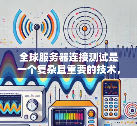 全球服务器连接测试是一个复杂且重要的技术，涉及多个因素和步骤，旨在确保服务器之间的连接稳定、安全。以下是对这一主题的逐步解释