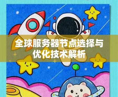 全球服务器节点选择与优化技术解析 全球服务器节点选择与优化技术解析