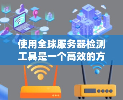 使用全球服务器检测工具是一个高效的方法来管理网站的安全。以下是一个结构化的指南,帮助你系统地学习和使用该工具 使用全球服务器检测工具是一个高效的方法来管理网站的安全。以下是一个结构化的指南,帮助你系统地学习和使用该工具