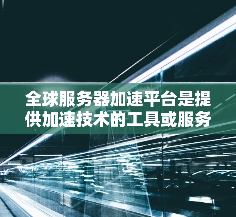 全球服务器加速平台是提供加速技术的工具或服务,帮助用户提升服务器性能,解决服务器问题,提高用户体验。以下是关于这些平台的详细总结 全球服务器加速平台是提供加速技术的工具或服务,帮助用户提升服务器性能,解决服务器问题,提高用户体验。以下是关于这些平台的详细总结