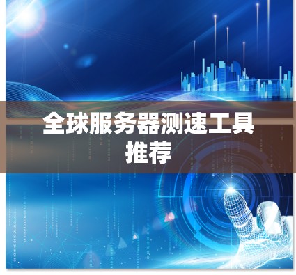 全球服务器测速工具推荐 全球服务器测速工具推荐