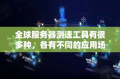 全球服务器测速工具有很多种，各有不同的应用场景和特点。以下是对这些工具的整理和总结