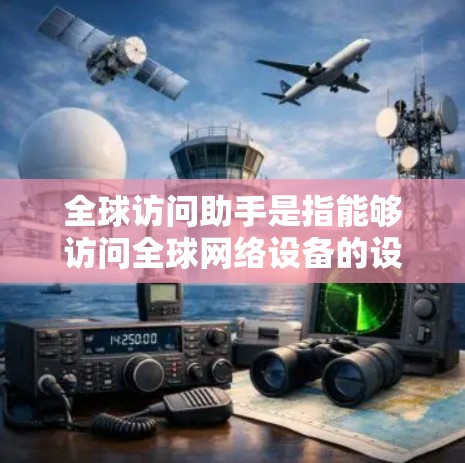 全球访问助手是指能够访问全球网络设备的设备,涵盖卫星、无人机、通信设备、物联网等。它们在多个领域发挥着重要作用,从军事到农业,从医疗到教育,广泛应用于信息共享、资源协调和治理能力提升等 全球访问助手是指能够访问全球网络设备的设备,涵盖卫星、无人机、通信设备、物联网等。它们在多个领域发挥着重要作用,从军事到农业,从医疗到教育,广泛应用于信息共享、资源协调和治理能力提升等