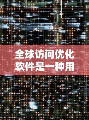 全球访问优化软件是一种用于管理公司全球性访问策略的工具，旨在提升访问效率、增强团队协作、降低合规风险并确保访问的安全性和透明性。以下是一些关键功能和使用建议