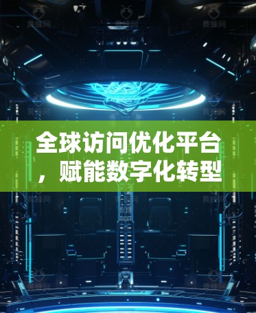 全球访问优化平台，赋能数字化转型的创新解决方案