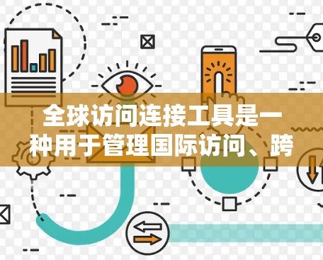 全球访问连接工具是一种用于管理国际访问、跨国数据、服务器连接和权限分配的工具。这些工具通常支持以下功能和特点