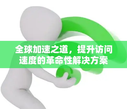 全球加速之道，提升访问速度的革命性解决方案