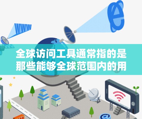 全球访问工具通常指的是那些能够全球范围内的用户访问和处理数据、资源、服务的工具或平台。这些工具广泛应用于数据管理和全球协作、项目管理等领域。以下是一些常见的全球访问工具及其特点 全球访问工具通常指的是那些能够全球范围内的用户访问和处理数据、资源、服务的工具或平台。这些工具广泛应用于数据管理和全球协作、项目管理等领域。以下是一些常见的全球访问工具及其特点