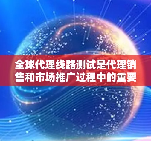 全球代理线路测试是代理销售和市场推广过程中的重要环节,旨在评估代理产品的性能、功能和质量。以下是对全球代理线路测试的一些基本内容和步骤 全球代理线路测试是代理销售和市场推广过程中的重要环节,旨在评估代理产品的性能、功能和质量。以下是对全球代理线路测试的一些基本内容和步骤