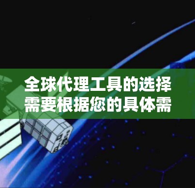 全球代理工具的选择需要根据您的具体需求、预算和平台类型来决定。以下是一些常见的全球代理工具及其特点,供您参考 全球代理工具的选择需要根据您的具体需求、预算和平台类型来决定。以下是一些常见的全球代理工具及其特点,供您参考