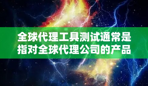 全球代理工具测试通常是指对全球代理公司的产品、服务或工具在国际市场的表现进行测试和评估。以下是一些可能涉及的测试内容和方法 全球代理工具测试通常是指对全球代理公司的产品、服务或工具在国际市场的表现进行测试和评估。以下是一些可能涉及的测试内容和方法