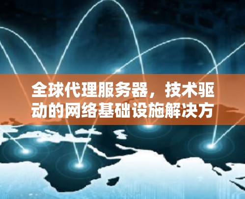 全球代理服务器,技术驱动的网络基础设施解决方案 全球代理服务器,技术驱动的网络基础设施解决方案