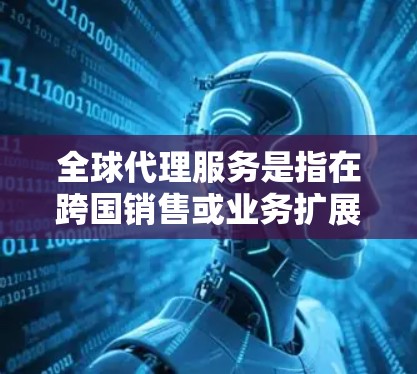 全球代理服务是指在跨国销售或业务扩展中使用多个代理来管理不同业务区域的销售和运营。这些代理通常包括本地经销商、国际代理、网络经销商等,共同合作以实现全球销售目标 全球代理服务是指在跨国销售或业务扩展中使用多个代理来管理不同业务区域的销售和运营。这些代理通常包括本地经销商、国际代理、网络经销商等,共同合作以实现全球销售目标