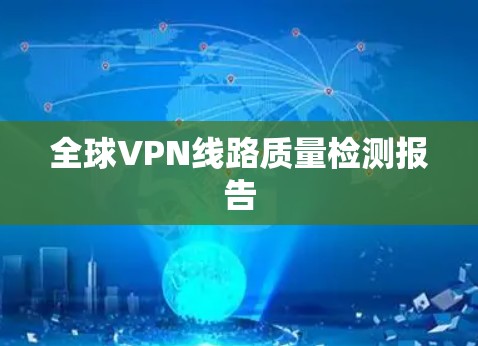 全球VPN线路质量检测报告 全球VPN线路质量检测报告