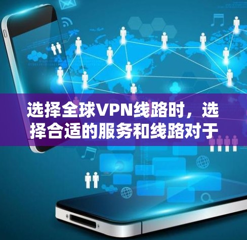 选择全球VPN线路时，选择合适的服务和线路对于保障你的信息安全至关重要。以下是一些通用的VPN选择建议，根据你的需求和预算进行选择