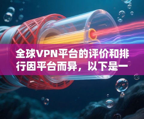 全球VPN平台的评价和排行因平台而异，以下是一些综合考虑的关键因素和推荐列表