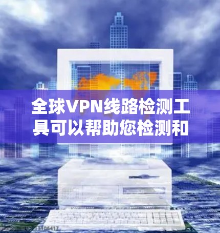 全球VPN线路检测工具可以帮助您检测和评估全球VPN服务的安全性。以下是一些可靠且实用的工具推荐 全球VPN线路检测工具可以帮助您检测和评估全球VPN服务的安全性。以下是一些可靠且实用的工具推荐