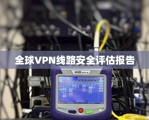 全球VPN线路安全评估报告 全球VPN线路安全评估报告