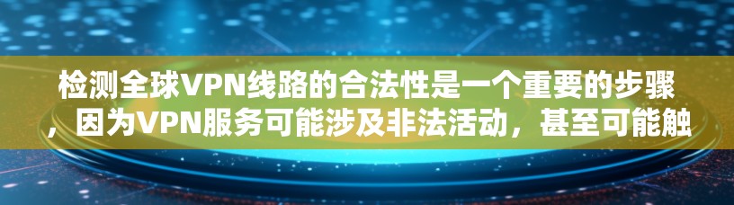 检测全球VPN线路的合法性是一个重要的步骤,因为VPN服务可能涉及非法活动,甚至可能触犯法律。以下是一些关于检测全球VPN线路的建议 检测全球VPN线路的合法性是一个重要的步骤,因为VPN服务可能涉及非法活动,甚至可能触犯法律。以下是一些关于检测全球VPN线路的建议