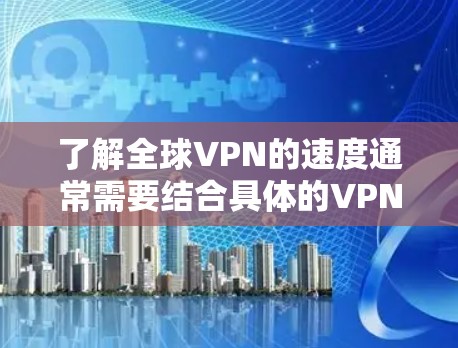 了解全球VPN的速度通常需要结合具体的VPN服务、设备和使用环境来评估。以下是一些通用的VPN流量速度的参考数据,以及一些实际案例 了解全球VPN的速度通常需要结合具体的VPN服务、设备和使用环境来评估。以下是一些通用的VPN流量速度的参考数据,以及一些实际案例