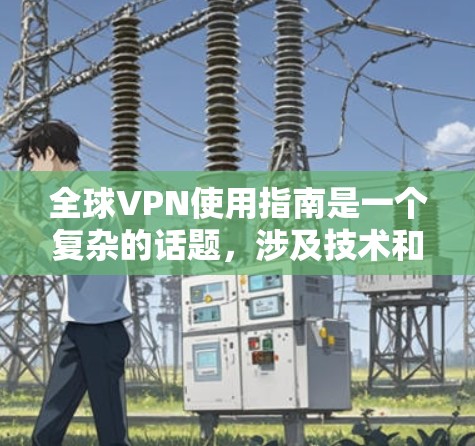 全球VPN使用指南是一个复杂的话题,涉及技术和安全问题。以下是一个综合性的指南,帮助您更好地理解和使用全球VPN 全球VPN使用指南是一个复杂的话题,涉及技术和安全问题。以下是一个综合性的指南,帮助您更好地理解和使用全球VPN