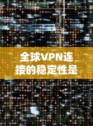 全球VPN连接的稳定性是一个重要的考量因素,尤其是当用户需要在多个国家使用VPN服务时。以下是关于全球VPN连接稳定性的详细说明 全球VPN连接的稳定性是一个重要的考量因素,尤其是当用户需要在多个国家使用VPN服务时。以下是关于全球VPN连接稳定性的详细说明