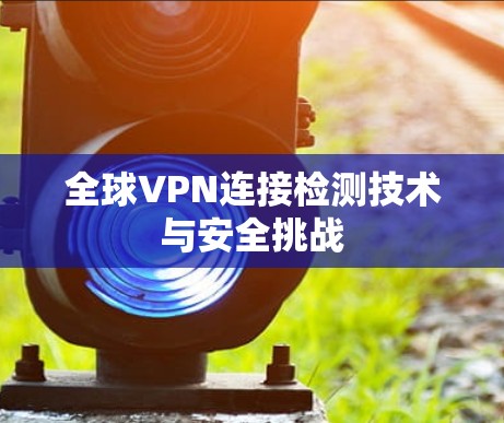 全球VPN连接检测技术与安全挑战