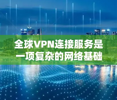 全球VPN连接服务是一项复杂的网络基础设施,旨在将用户的视频或文件安全传输到其他国家的服务器,供用户使用。以下是对全球VPN服务的详细介绍 全球VPN连接服务是一项复杂的网络基础设施,旨在将用户的视频或文件安全传输到其他国家的服务器,供用户使用。以下是对全球VPN服务的详细介绍