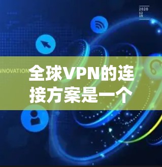 全球VPN的连接方案是一个 intricate而复杂的系统,涉及多个层面的技术和实践。以下是一些关键步骤和概念,帮助理解如何构建一个有效的VPN连接方案 全球VPN的连接方案是一个 intricate而复杂的系统,涉及多个层面的技术和实践。以下是一些关键步骤和概念,帮助理解如何构建一个有效的VPN连接方案