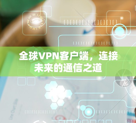 全球VPN客户端，连接未来的通信之道