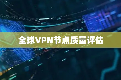 全球VPN节点质量评估 全球VPN节点质量评估