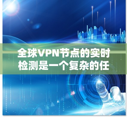 全球VPN节点的实时检测是一个复杂的任务,涉及网络监控、安全技术以及对网络环境的深入理解。以下是一些关于全球VPN节点实时检测的概述 全球VPN节点的实时检测是一个复杂的任务,涉及网络监控、安全技术以及对网络环境的深入理解。以下是一些关于全球VPN节点实时检测的概述