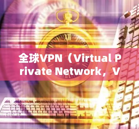 全球VPN（Virtual Private Network，VPN）的节点连接是一个复杂而动态的过程，涉及各国的网络基础设施、技术标准以及国际法律和政策。以下是对全球VPN节点连接的分析