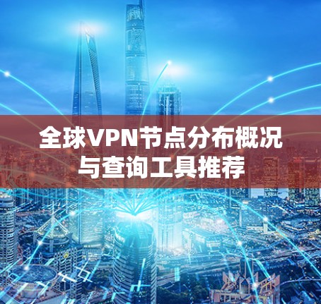 全球VPN节点分布概况与查询工具推荐 全球VPN节点分布概况与查询工具推荐