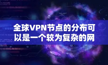 全球VPN节点的分布可以是一个较为复杂的网络，涉及多个国家和地区。为了查询全球VPN节点的分布情况，您可以参考以下方法和工具