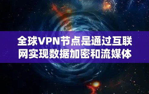 全球VPN节点是通过互联网实现数据加密和流媒体传输的网络节点,这些节点通常位于全球范围内。以下是一些可能的全球VPN节点查询方法 全球VPN节点是通过互联网实现数据加密和流媒体传输的网络节点,这些节点通常位于全球范围内。以下是一些可能的全球VPN节点查询方法