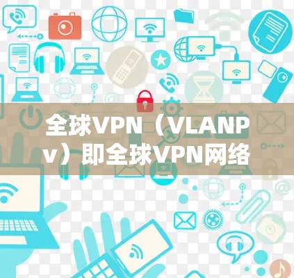 全球VPN(VLANPv)即全球VPN网络,是通过网络技术连接全球多个地点的网络。它主要通过加密技术、多设备连接和安全协议来实现数据传输,同时提供加密传输、数据保护、设备兼容性、隐私保护和安全功能 全球VPN(VLANPv)即全球VPN网络,是通过网络技术连接全球多个地点的网络。它主要通过加密技术、多设备连接和安全协议来实现数据传输,同时提供加密传输、数据保护、设备兼容性、隐私保护和安全功能