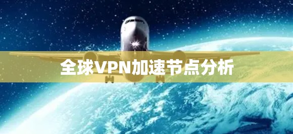 全球VPN加速节点分析 全球VPN加速节点分析