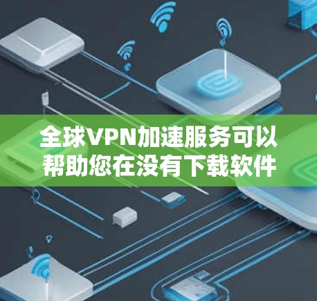 全球VPN加速服务可以帮助您在没有下载软件的情况下,快速连接到国外的服务器或VPN服务器。这些服务通常提供速度较快、安全可靠的连接体验。以下是关于全球VPN加速服务的一些关键信息和建议 全球VPN加速服务可以帮助您在没有下载软件的情况下,快速连接到国外的服务器或VPN服务器。这些服务通常提供速度较快、安全可靠的连接体验。以下是关于全球VPN加速服务的一些关键信息和建议
