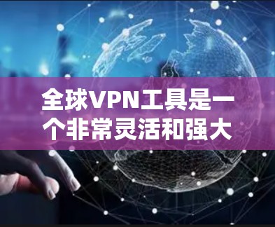 全球VPN工具是一个非常灵活和强大的工具,可以帮助你访问来自世界各地的网站,同时保护你的网络和数据。以下是几个常见的全球VPN工具推荐,你可以根据自己的需求选择合适的工具 全球VPN工具是一个非常灵活和强大的工具,可以帮助你访问来自世界各地的网站,同时保护你的网络和数据。以下是几个常见的全球VPN工具推荐,你可以根据自己的需求选择合适的工具