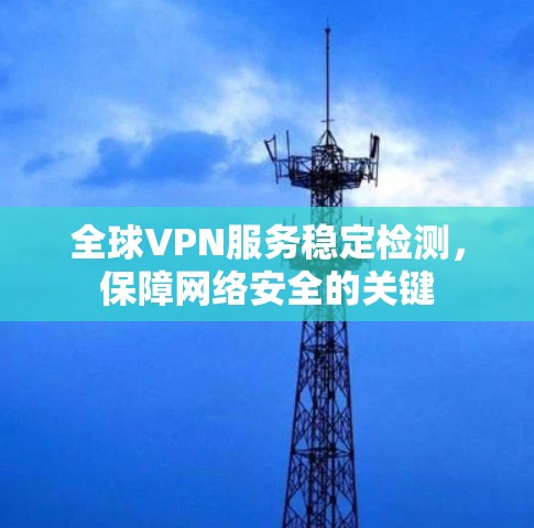 全球VPN服务稳定检测，保障网络安全的关键