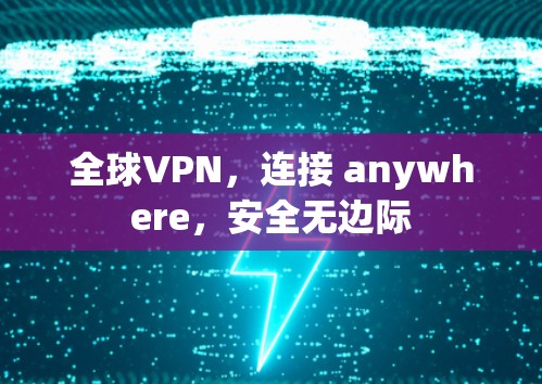 全球VPN,连接 anywhere,安全无边际 全球VPN,连接 anywhere,安全无边际